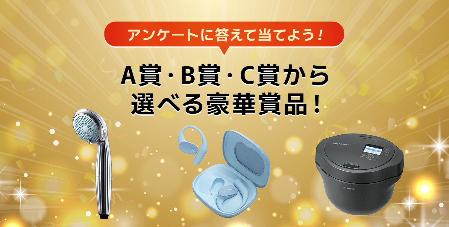 アンケートに答えて当てよう! A賞･B賞･C賞から選べる豪華賞品!